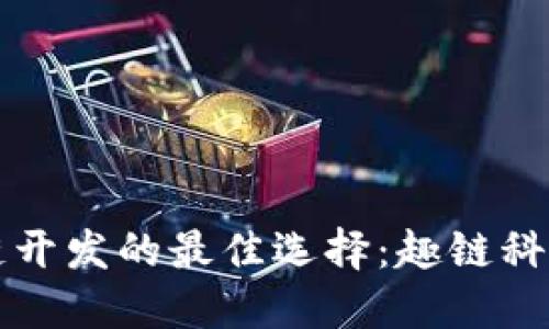 区块链开发的最佳选择：趣链科技详解