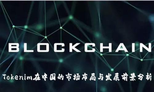 Tokenim在中国的市场布局与发展前景分析