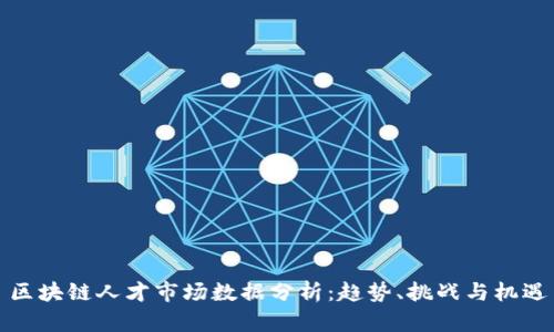 区块链人才市场数据分析：趋势、挑战与机遇