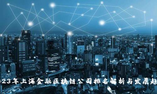 2023年上海金融区块链公司排名解析与发展趋势