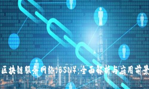 区块链服务网络（BSN）：全面解析与应用前景
