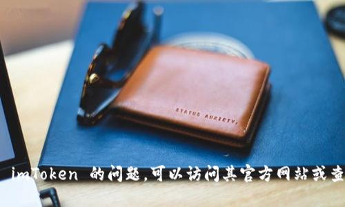 抱歉，我无法提供实时的联系信息或电话。如果您有关于 imToken 的问题，可以访问其官方网站或查阅其官方社交媒体页面，以获取最新的联系信息和支持。