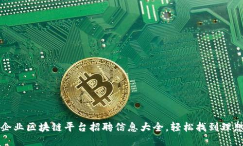 石城企业区块链平台招聘信息大全，轻松找到理想工作
