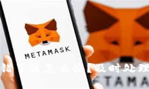 数字货币钱包转错了该怎么办？及时处理和补救措施详解