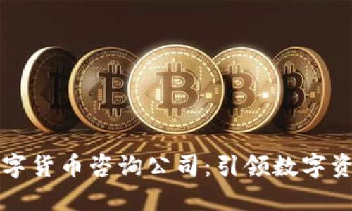 专业加密数字货币咨询公司：引领数字资产投资之路