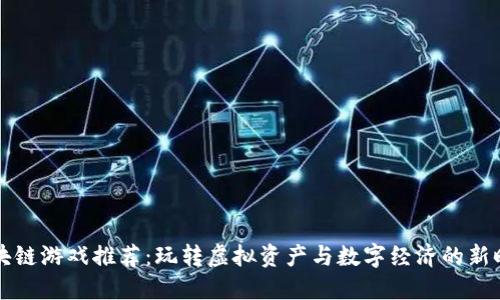 区块链游戏推荐：玩转虚拟资产与数字经济的新时代