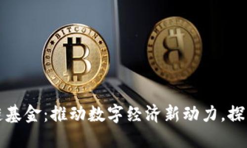 云南省区块链基金：推动数字经济新动力，探索投资新机遇