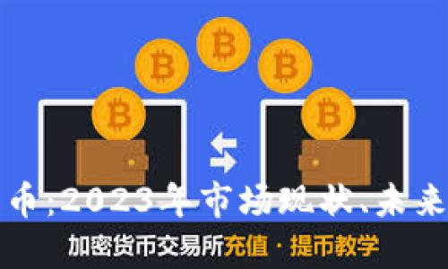 全球加密数字货币：2023年市场现状、未来趋势与投资指南
