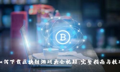 如何下载区块链游戏大会视频：完整指南与技巧