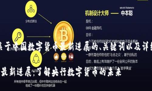 好的，下面是关于中国数字货币最新进展的、关键词以及详细内容的构建。

中国数字货币最新进展：了解央行数字货币的未来