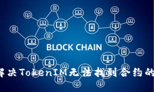 如何解决TokenIM无法找到合约的问题？