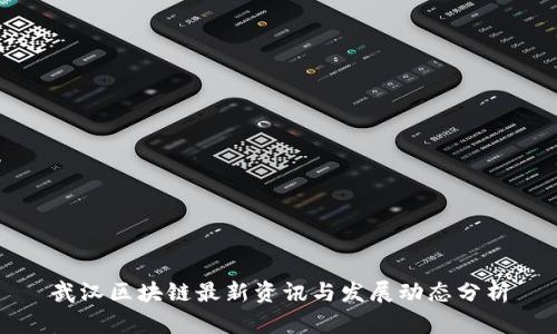 武汉区块链最新资讯与发展动态分析
