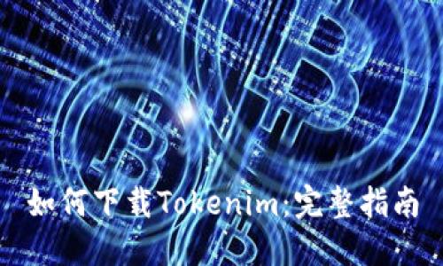 如何下载Tokenim：完整指南