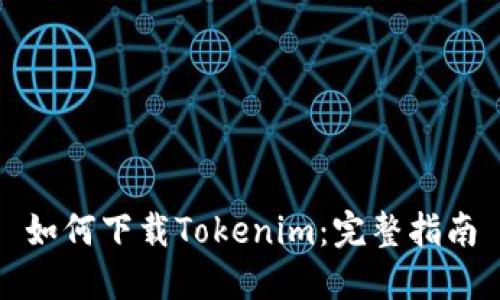 如何下载Tokenim：完整指南