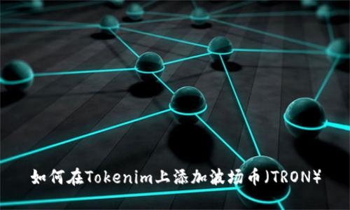 如何在Tokenim上添加波场币（TRON）