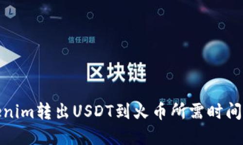 Tokenim转出USDT到火币所需时间详解