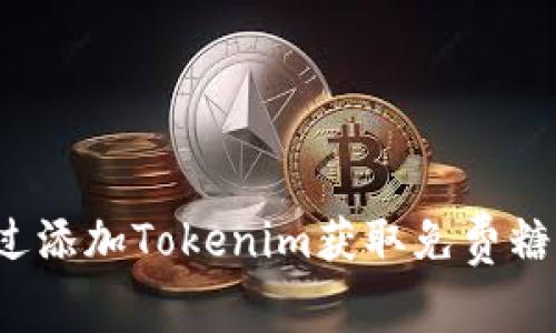 如何通过添加Tokenim获取免费糖果奖励？