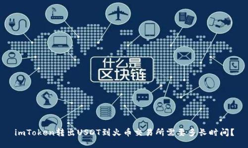 imToken转出USDT到火币交易所需要多长时间？