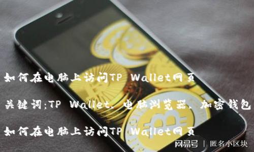 如何在电脑上访问TP Wallet网页

关键词：TP Wallet, 电脑浏览器, 加密钱包

如何在电脑上访问TP Wallet网页