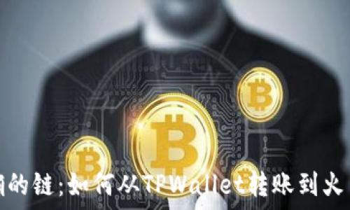   

选择正确的链：如何从TPWallet转账到火币交易所