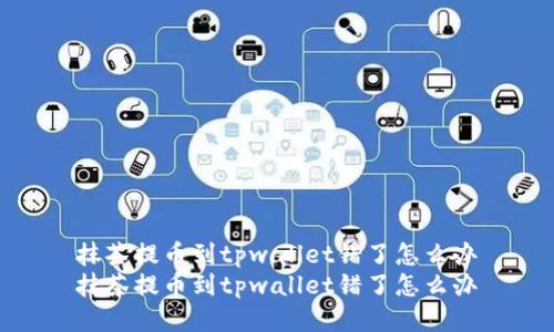 抹茶提币到tpwallet错了怎么办
抹茶提币到tpwallet错了怎么办