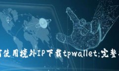 如何使用境外IP下载tpwallet：完整指南