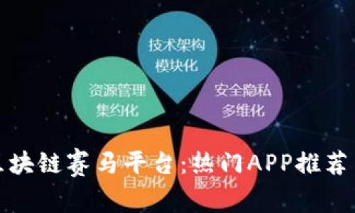 探索区块链赛马平台：热门APP推荐与分析